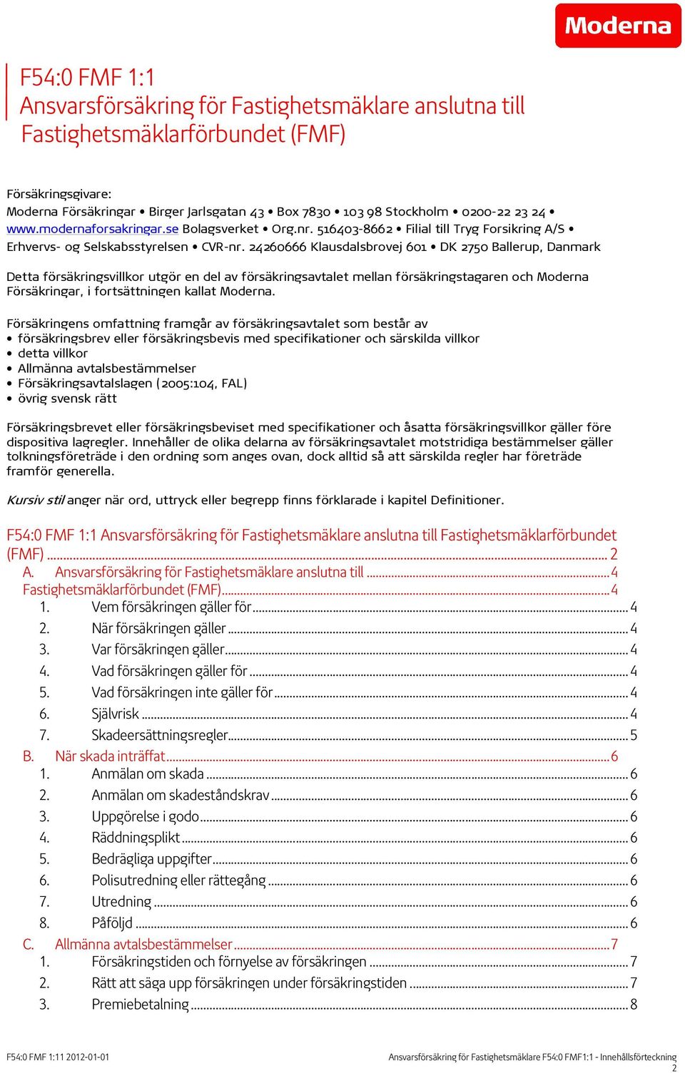 24260666 Klausdalsbrovej 601 DK 2750 Ballerup, Danmark Detta försäkringsvillkor utgör en del av försäkringsavtalet mellan försäkringstagaren och Moderna Försäkringar, i fortsättningen kallat Moderna.