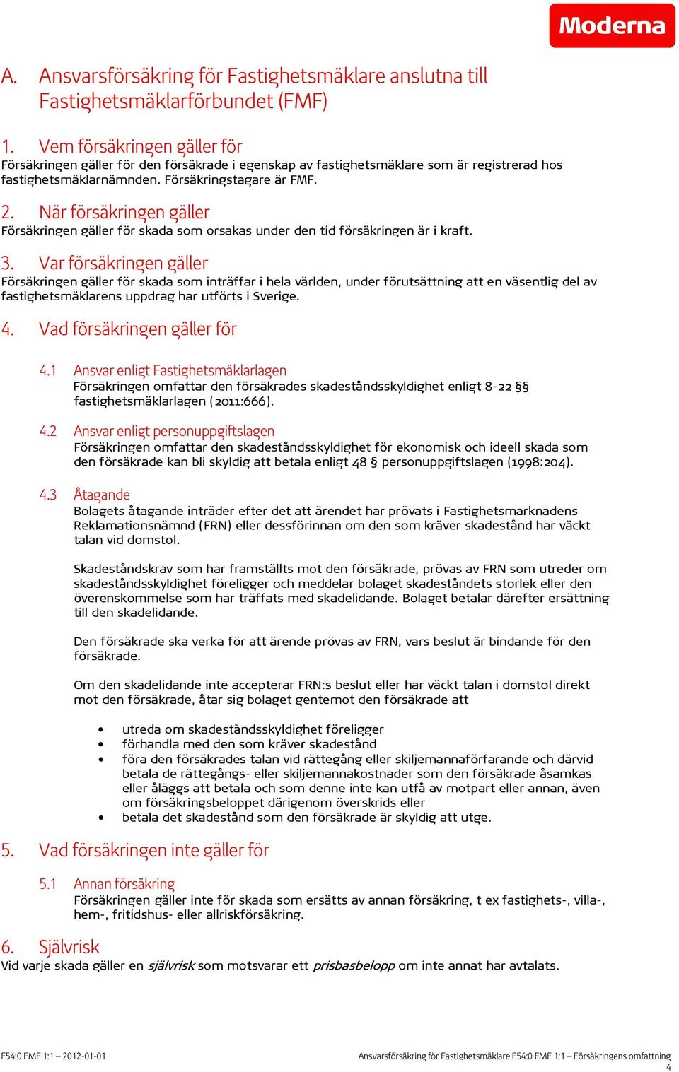När försäkringen gäller Försäkringen gäller för skada som orsakas under den tid försäkringen är i kraft. 3.