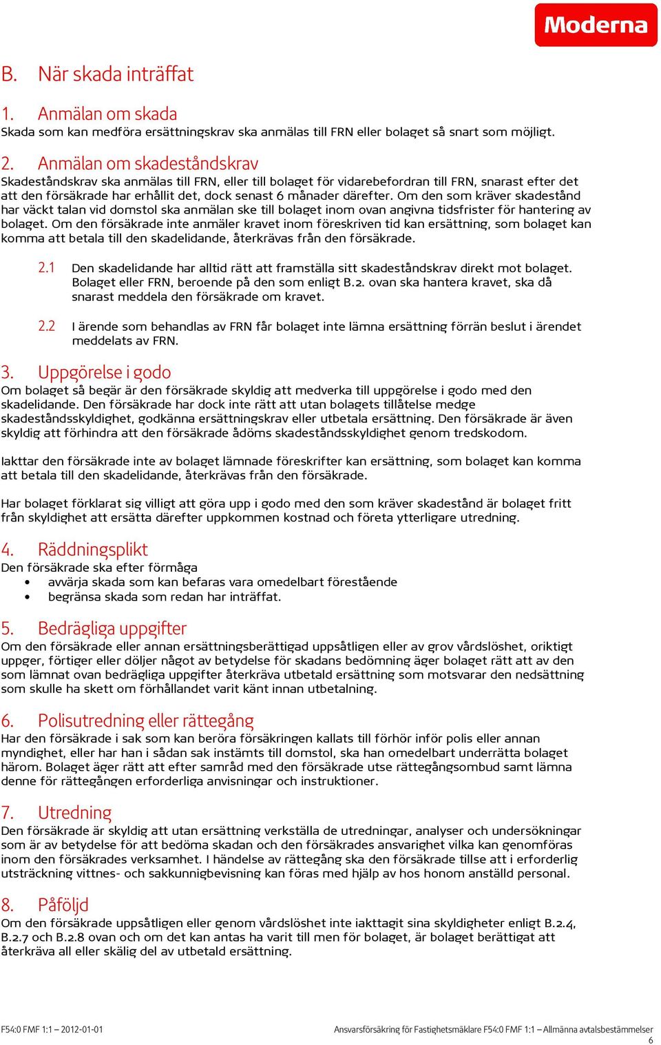 Om den som kräver skadestånd har väckt talan vid domstol ska anmälan ske till bolaget inom ovan angivna tidsfrister för hantering av bolaget.