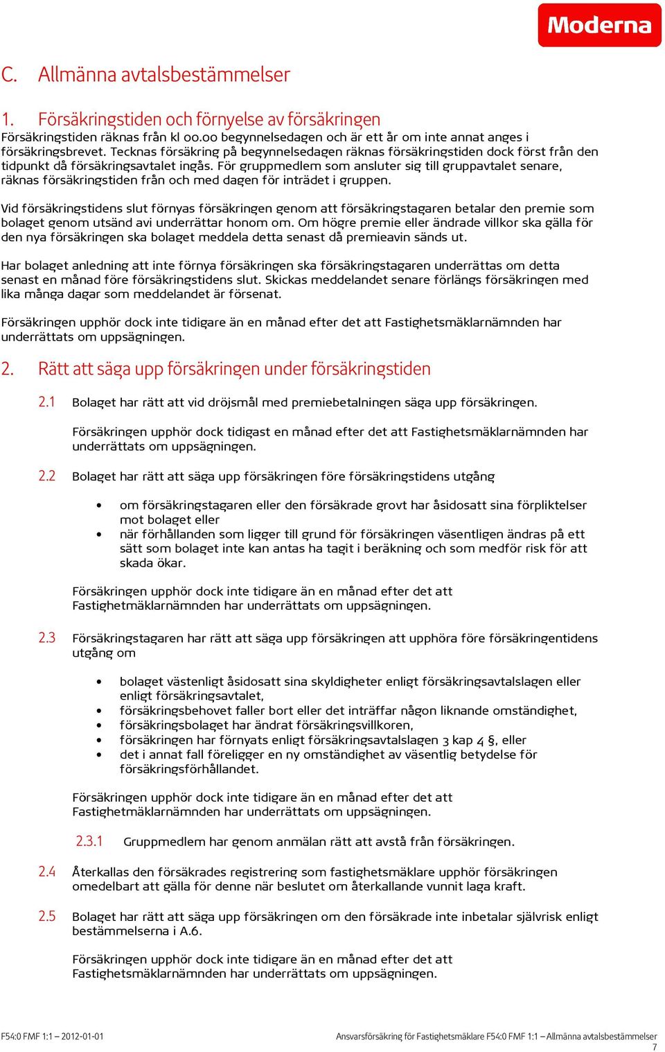 För gruppmedlem som ansluter sig till gruppavtalet senare, räknas försäkringstiden från och med dagen för inträdet i gruppen.