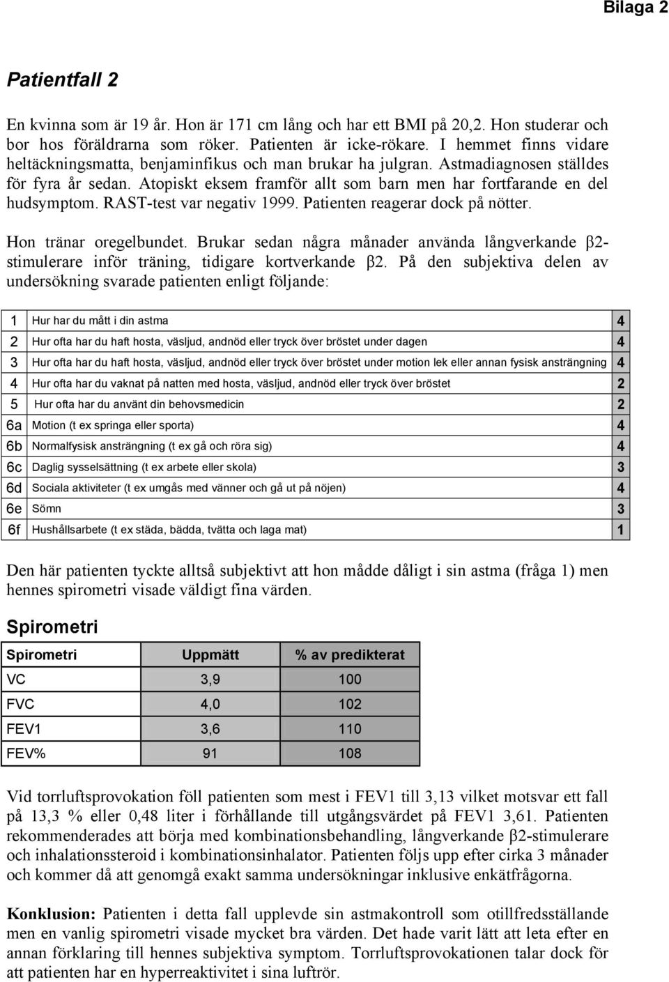 RAST-test var negativ 1999. Patienten reagerar dock på nötter. Hon tränar oregelbundet. Brukar sedan några månader använda långverkande β2- stimulerare inför träning, tidigare kortverkande β2.