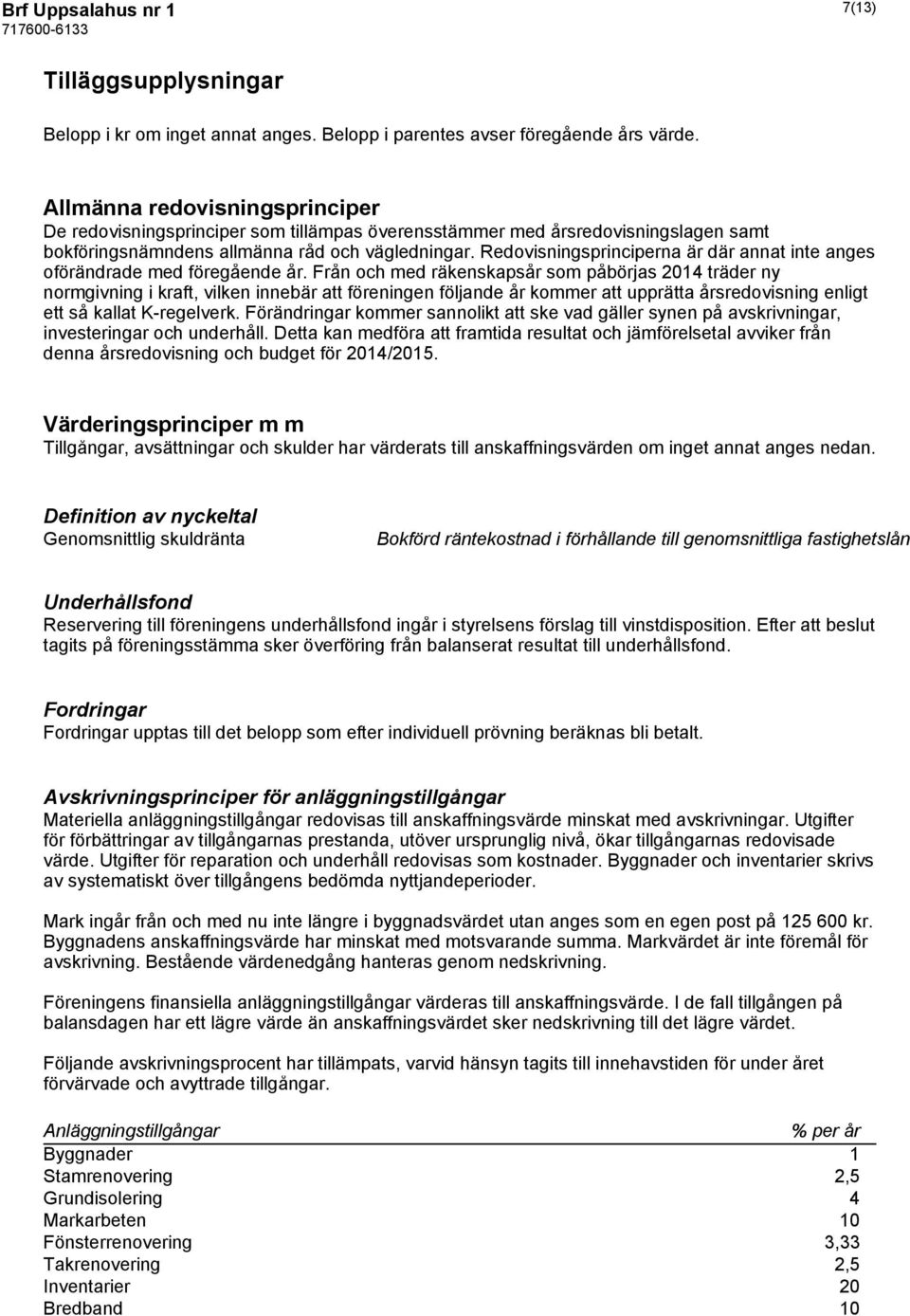Redovisningsprinciperna är där annat inte anges oförändrade med föregående år.