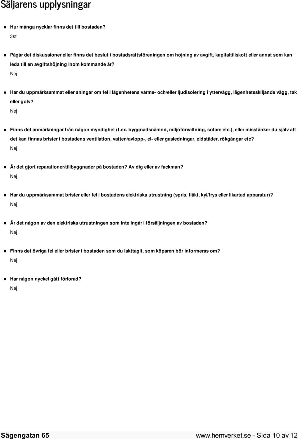 Har du uppmärksammat eller aningar om fel i lägenhetens värme- och/eller ljudisolering i yttervägg, lägenhetsskiljande vägg, tak eller golv? Finns det anmärkningar från någon myndighet (t.ex.