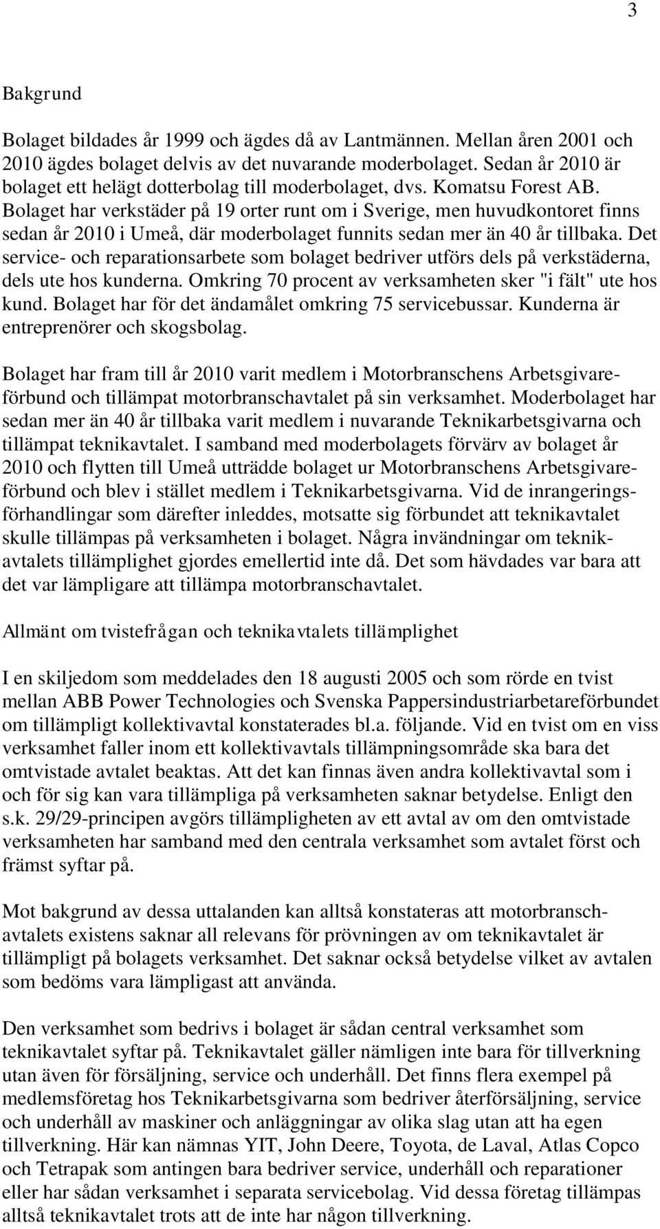 Bolaget har verkstäder på 19 orter runt om i Sverige, men huvudkontoret finns sedan år 2010 i Umeå, där moderbolaget funnits sedan mer än 40 år tillbaka.