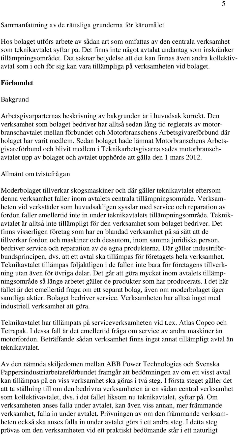 Det saknar betydelse att det kan finnas även andra kollektivavtal som i och för sig kan vara tillämpliga på verksamheten vid bolaget.