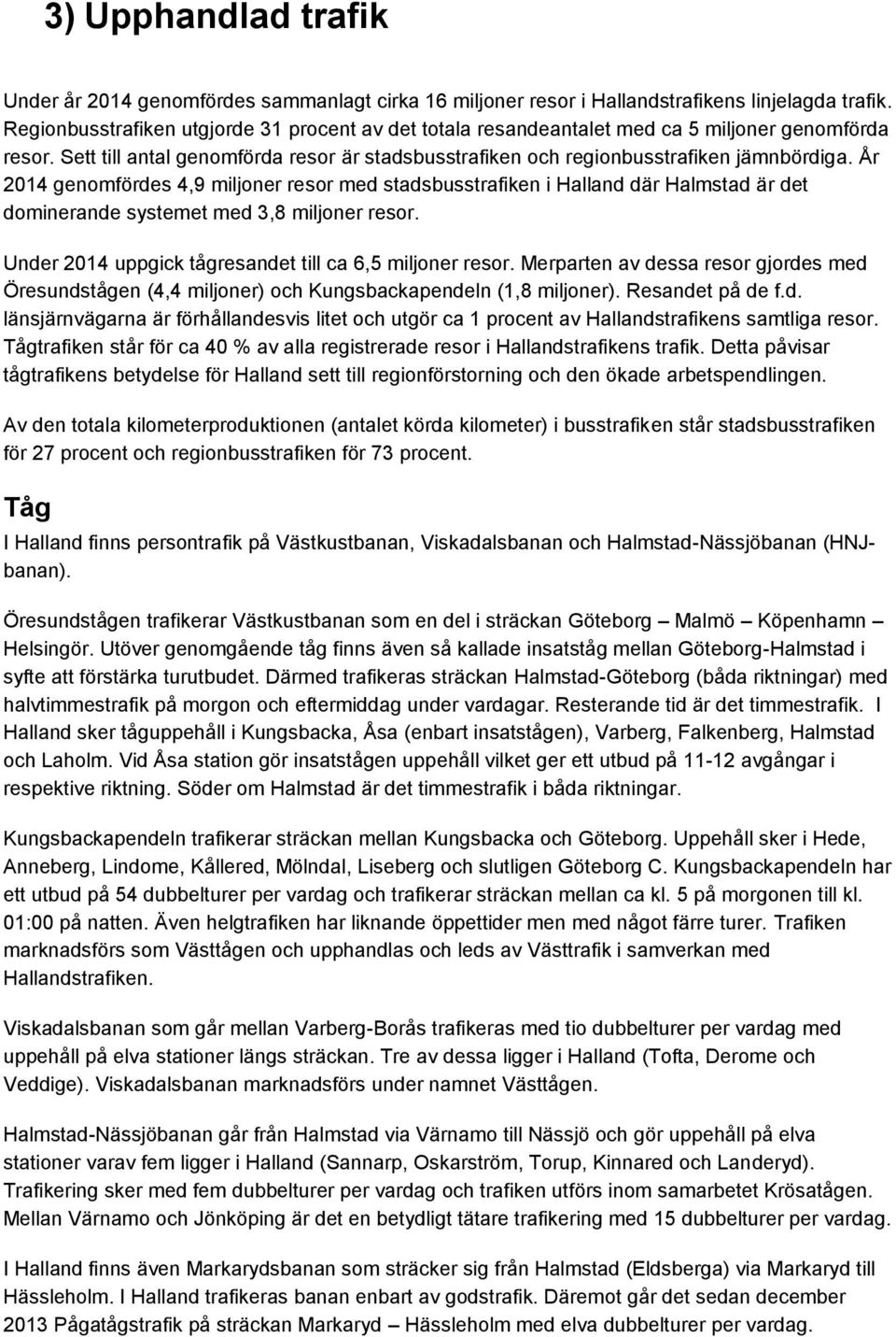 År 2014 genomfördes 4,9 miljoner resor med stadsbusstrafiken i Halland där Halmstad är det dominerande systemet med 3,8 miljoner resor. Under 2014 uppgick tågresandet till ca 6,5 miljoner resor.