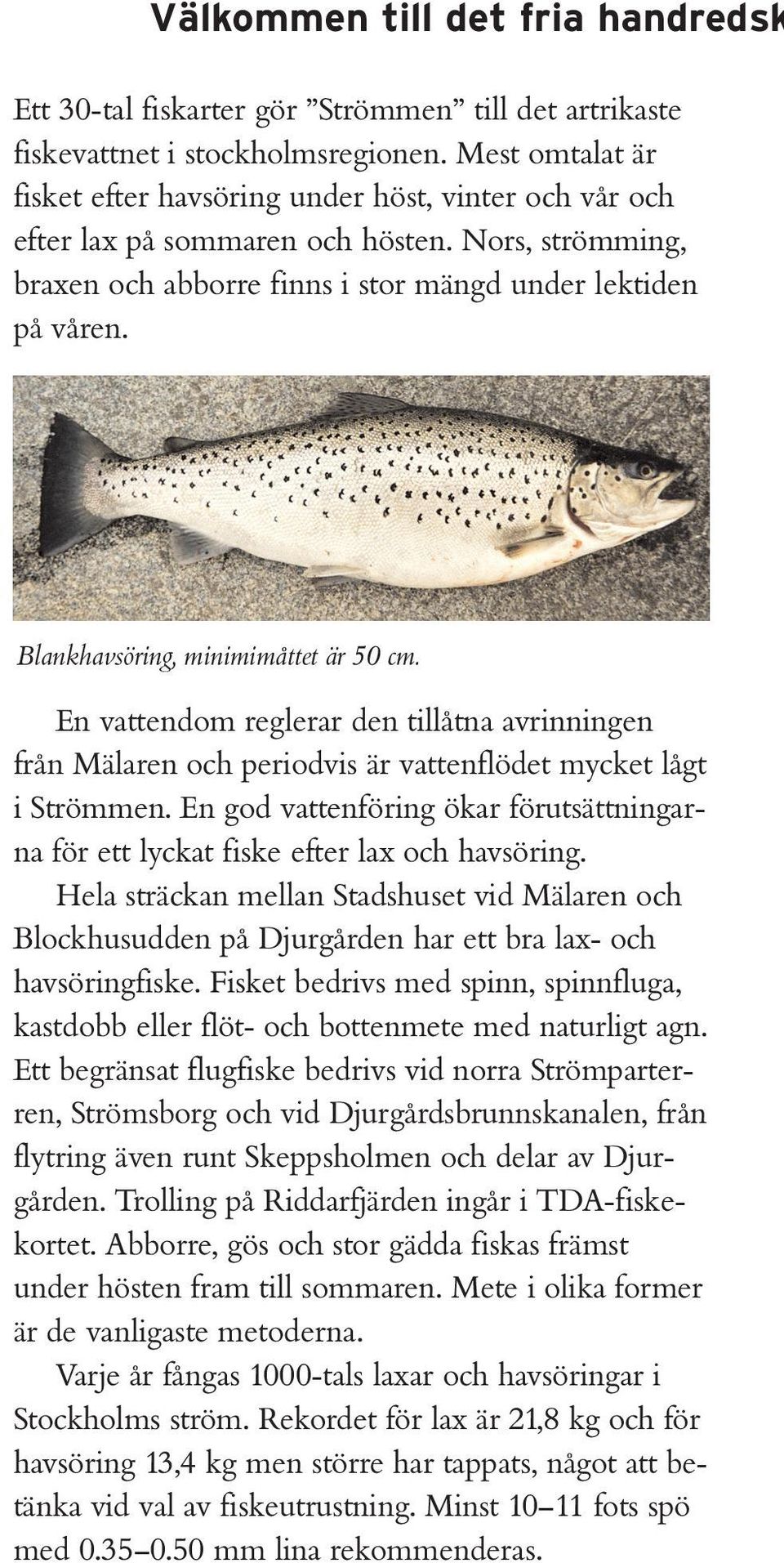 Blankhavsöring, minimimåttet är 50 cm. En vattendom reglerar den tillåtna avrinningen från Mälaren och periodvis är vattenflödet mycket lågt i Strömmen.