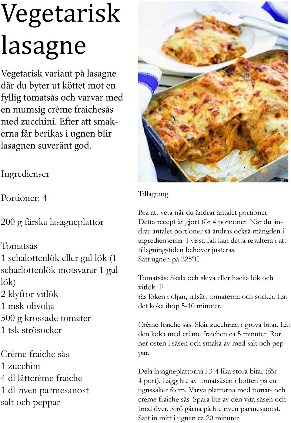 Portioner: 4 200 g färska lasagneplattor Tomatsås 1 schalottenlök eller gul lök (1 scharlottenlök motsvarar 1 gul lök) 2 klyftor vitlök 1 msk olivolja 500 g krossade tomater 1 tsk strösocker Crème