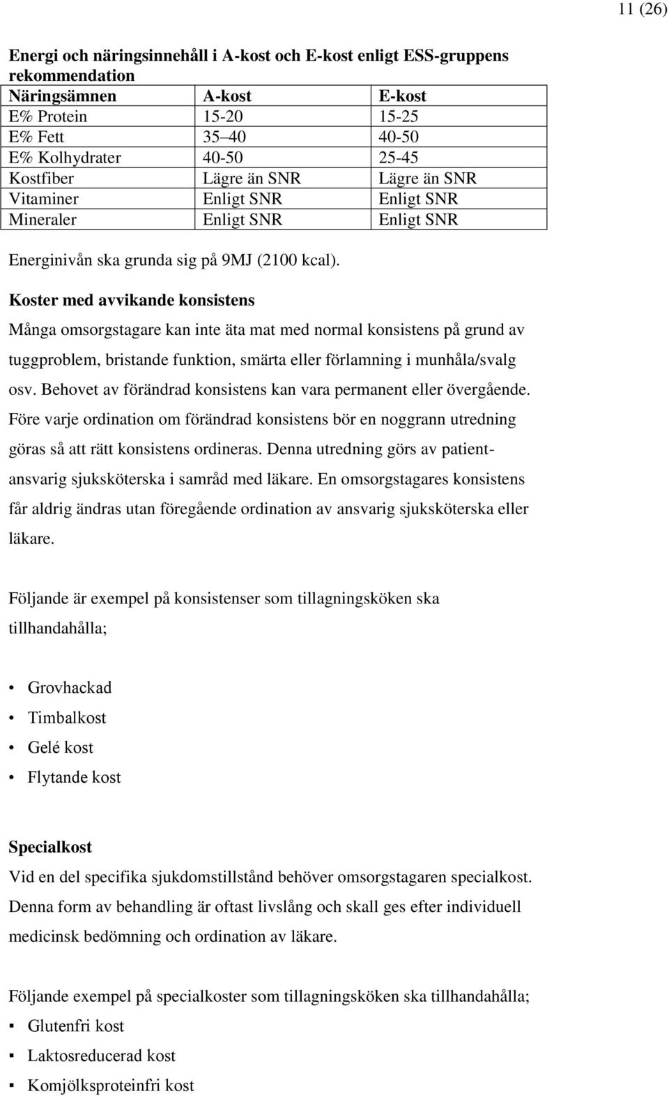Koster med avvikande konsistens Många omsorgstagare kan inte äta mat med normal konsistens på grund av tuggproblem, bristande funktion, smärta eller förlamning i munhåla/svalg osv.