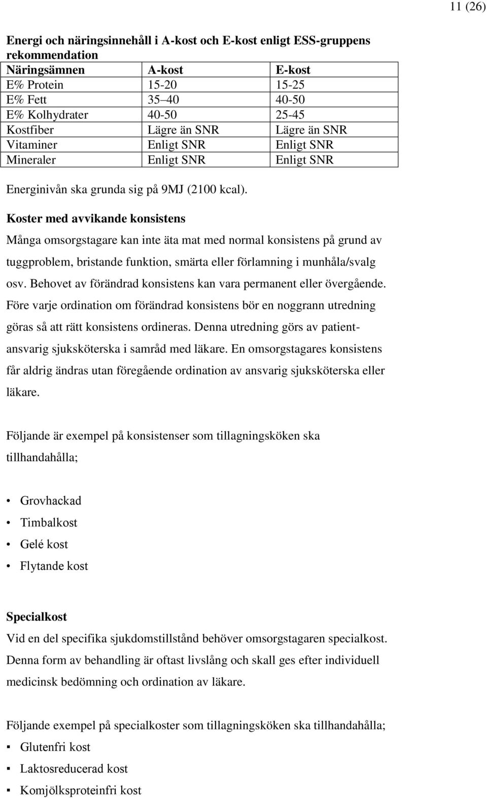 Koster med avvikande konsistens Många omsorgstagare kan inte äta mat med normal konsistens på grund av tuggproblem, bristande funktion, smärta eller förlamning i munhåla/svalg osv.