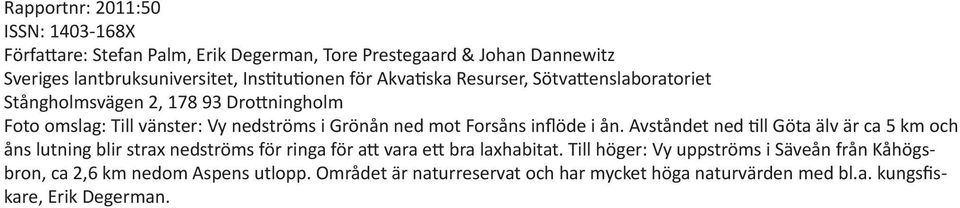 Avståndet ned till Göta älv är ca 5 km och åns lutning blir strax nedströms för ringa för att vara ett bra laxhabitat.