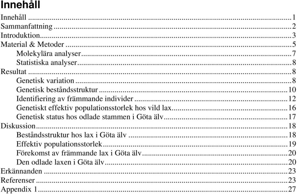 ..12 Genetiskt effektiv populationsstorlek hos vild lax...16 Genetisk status hos odlade stammen i Göta älv...17 Diskussion.