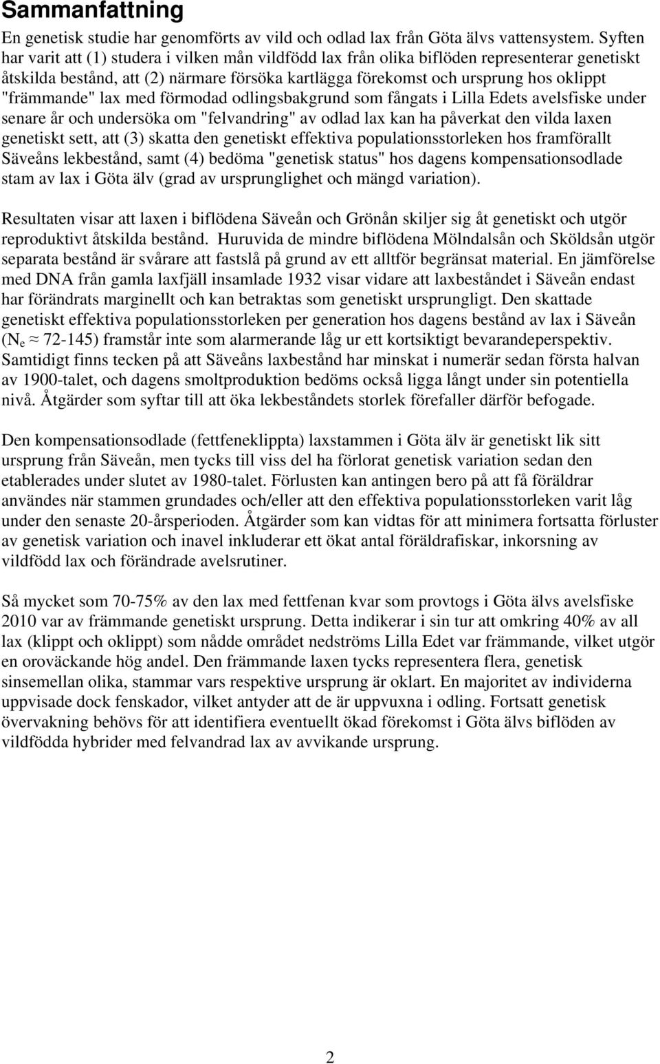 "främmande" lax med förmodad odlingsbakgrund som fångats i Lilla Edets avelsfiske under senare år och undersöka om "felvandring" av odlad lax kan ha påverkat den vilda laxen genetiskt sett, att (3)