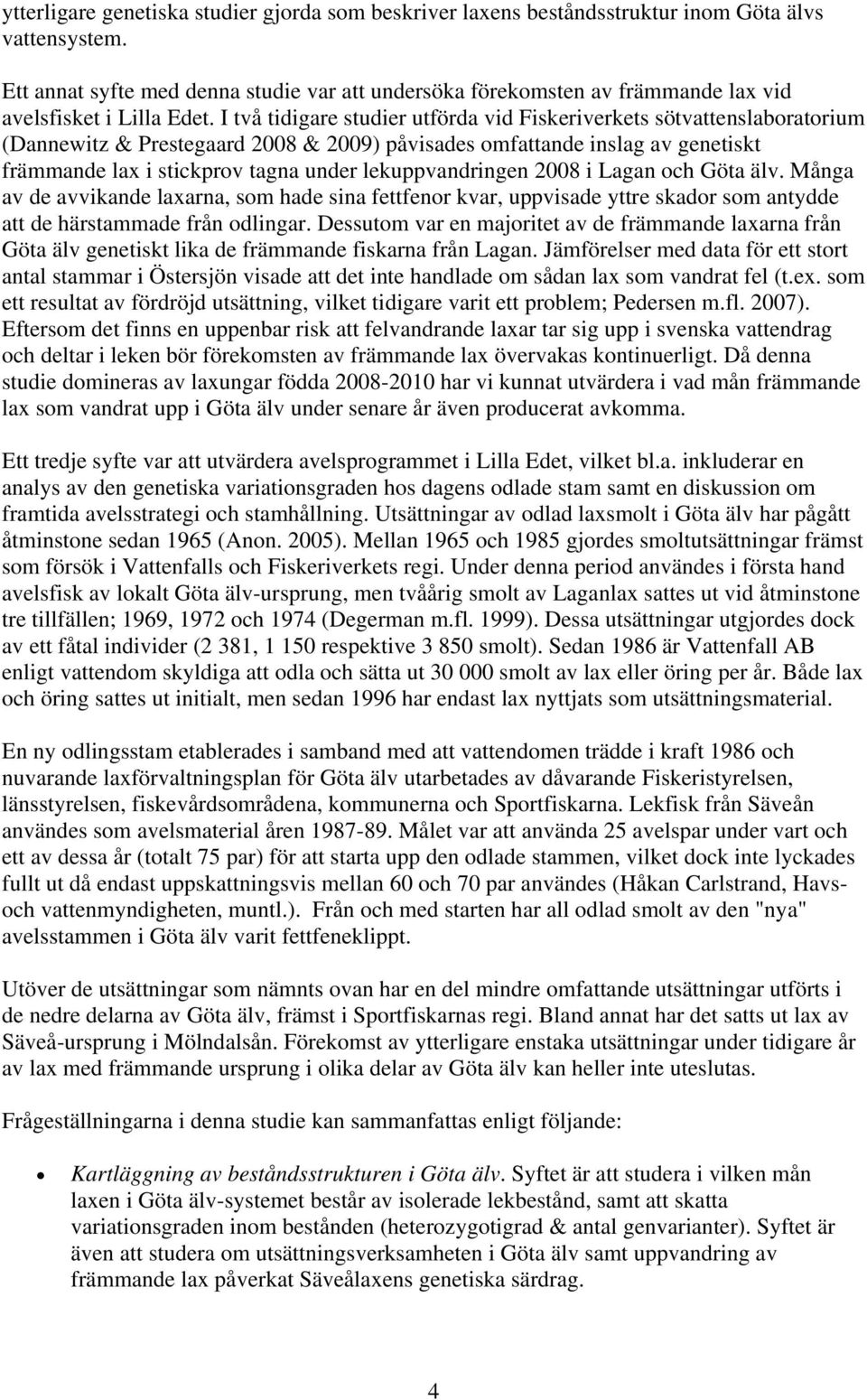 I två tidigare studier utförda vid Fiskeriverkets sötvattenslaboratorium (Dannewitz & Prestegaard 2008 & 2009) påvisades omfattande inslag av genetiskt främmande lax i stickprov tagna under