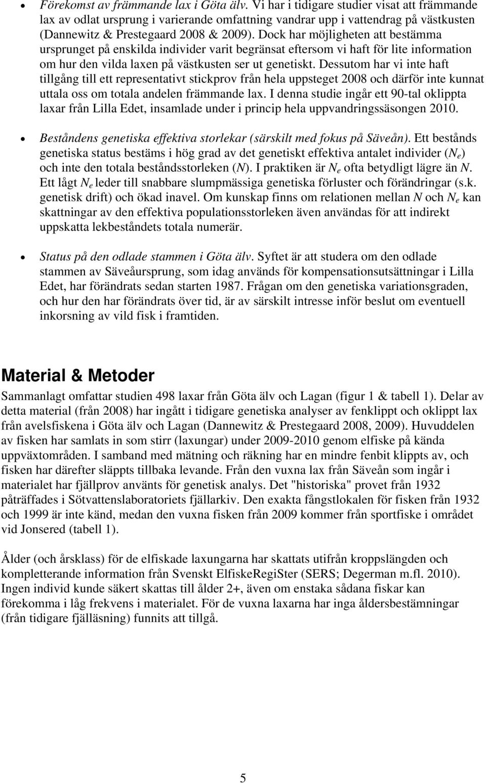 Dock har möjligheten att bestämma ursprunget på enskilda individer varit begränsat eftersom vi haft för lite information om hur den vilda laxen på västkusten ser ut genetiskt.