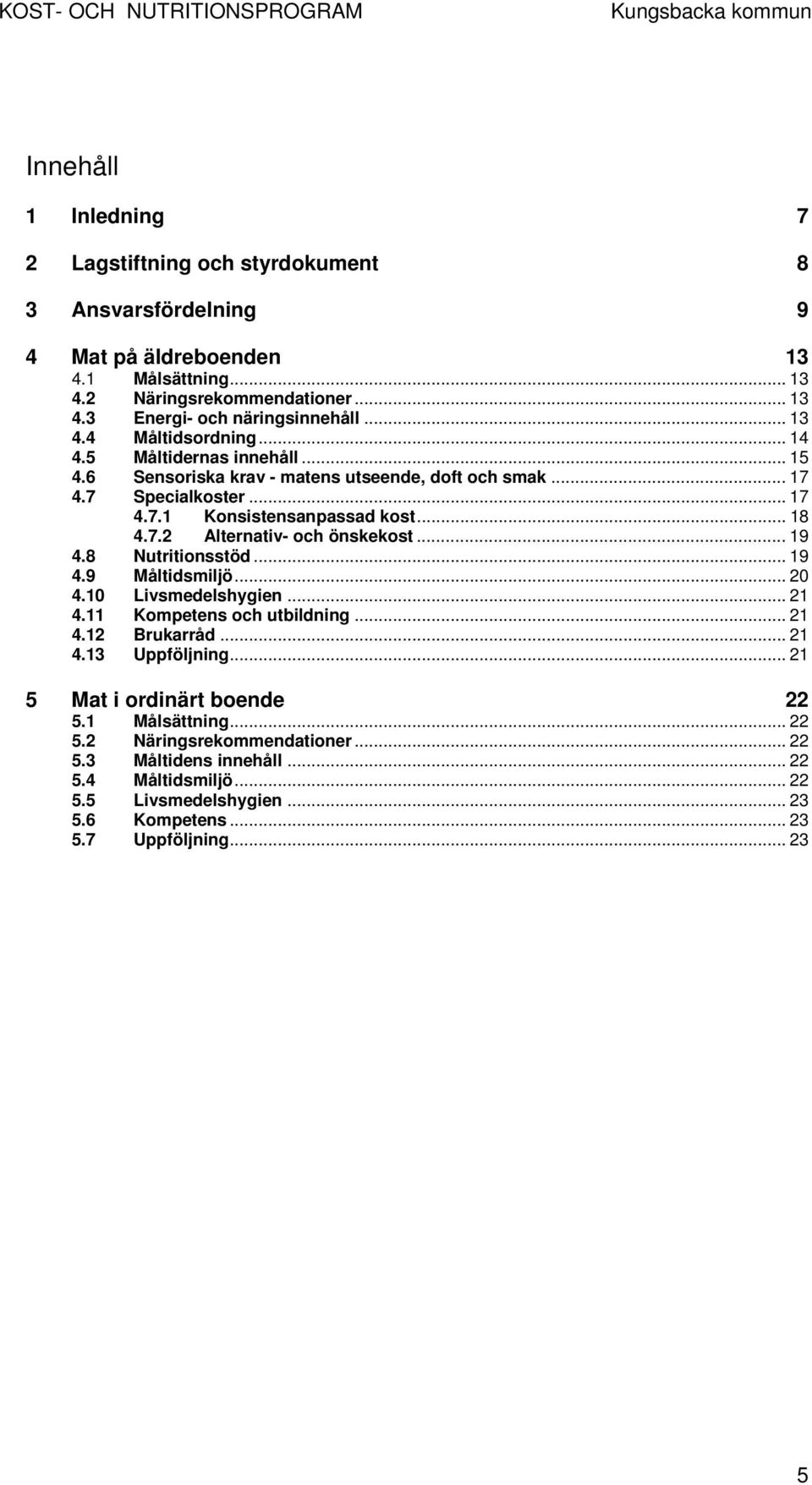 .. 19 4.8 Nutritionsstöd... 19 4.9 Måltidsmiljö... 20 4.10 Livsmedelshygien... 21 4.11 Kompetens och utbildning... 21 4.12 Brukarråd... 21 4.13 Uppföljning... 21 5 Mat i ordinärt boende 22 5.