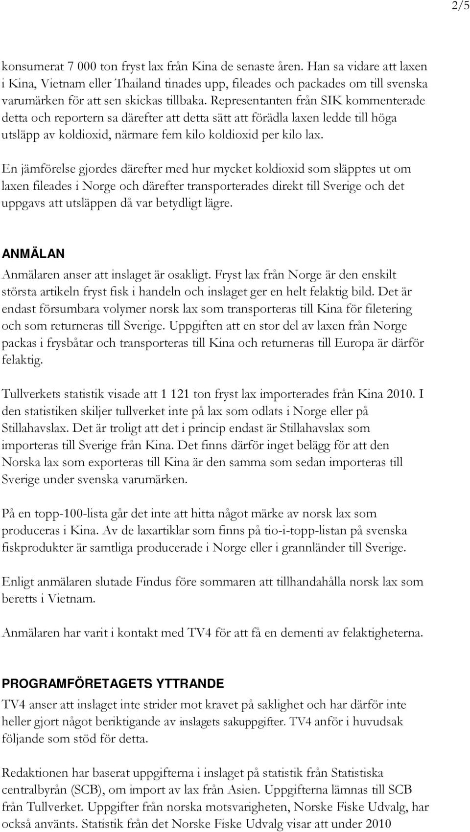 Representanten från SIK kommenterade detta och reportern sa därefter att detta sätt att förädla laxen ledde till höga utsläpp av koldioxid, närmare fem kilo koldioxid per kilo lax.