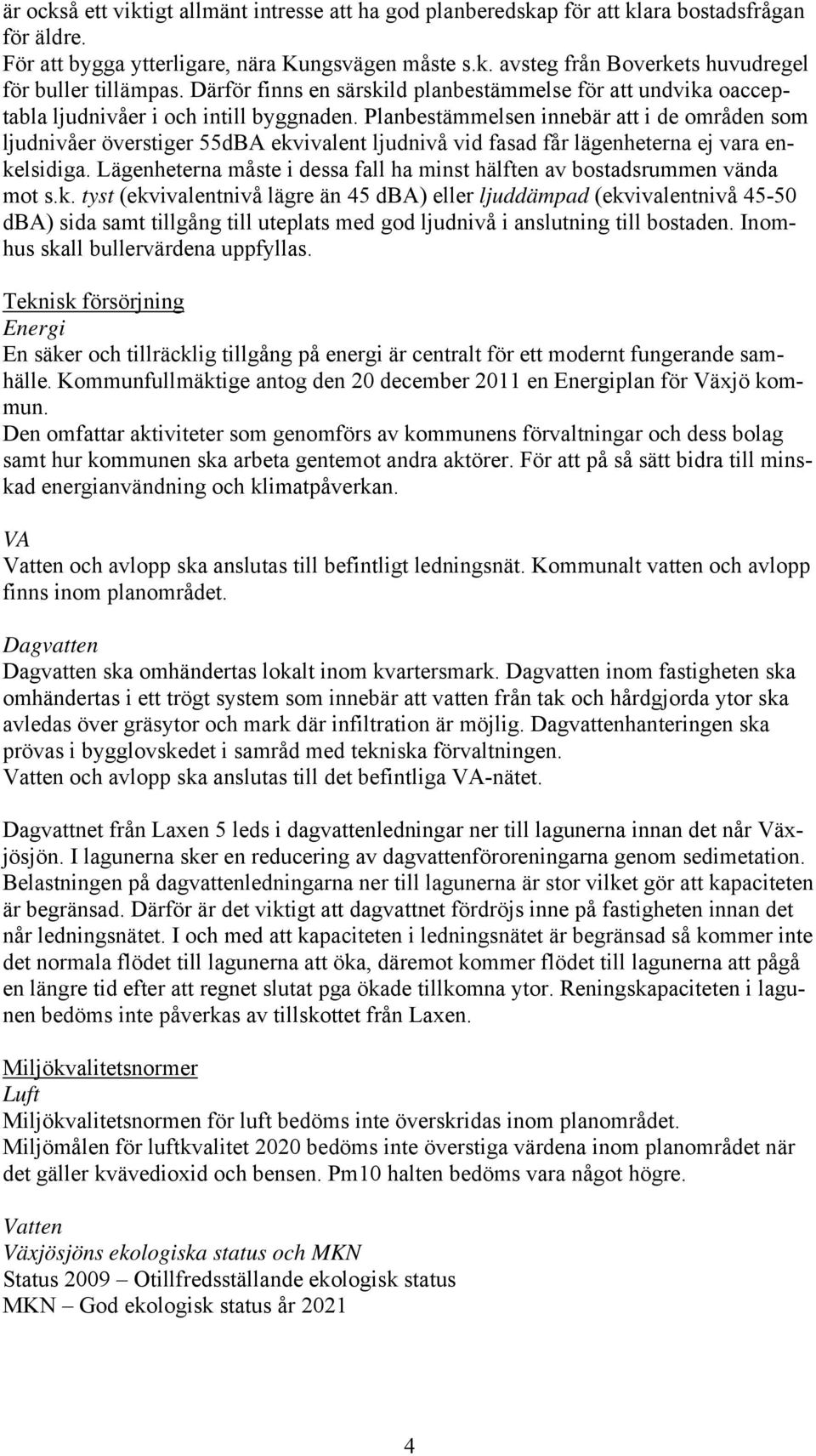 Planbestämmelsen innebär att i de områden som ljudnivåer överstiger 55dBA ekvivalent ljudnivå vid fasad får lägenheterna ej vara enkelsidiga.