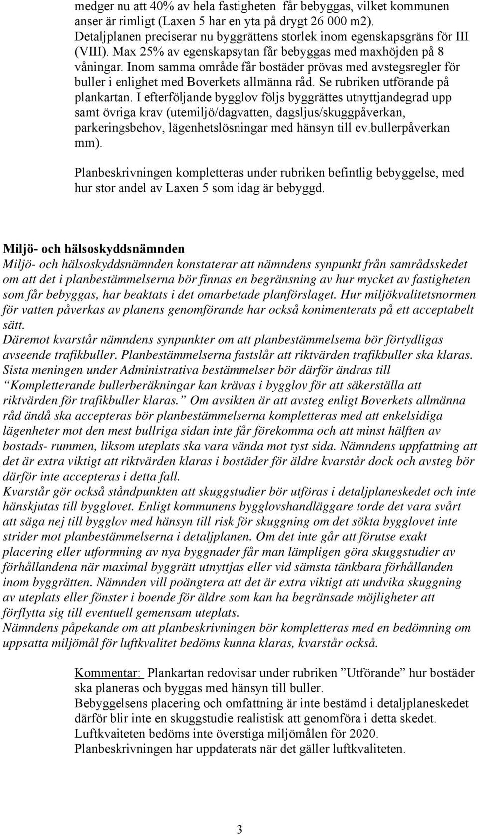 Inom samma område får bostäder prövas med avstegsregler för buller i enlighet med Boverkets allmänna råd. Se rubriken utförande på plankartan.