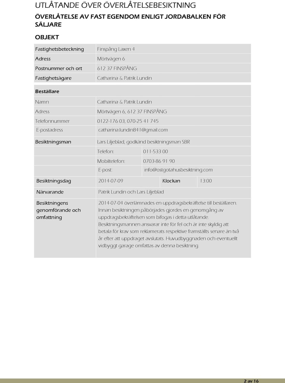 com Besiktningsman Lars Liljeblad, godkänd besiktningsman SBR Telefon: 011-533 00 Mobiltelefon: 0703-86 91 90 E-post: info@ostgotahusbesiktning.