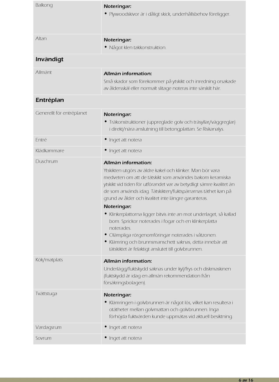 Entréplan Generellt för entréplanet Träkonstruktioner (uppreglade golv och träsyllar/väggreglar) i direkt/nära anslutning till betongplattan. Se Riskanalys.