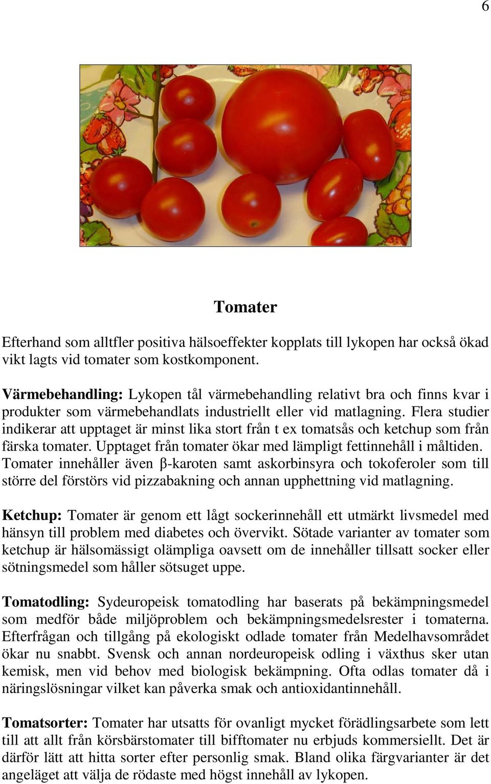 Flera studier indikerar att upptaget är minst lika stort från t ex tomatsås och ketchup som från färska tomater. Upptaget från tomater ökar med lämpligt fettinnehåll i måltiden.