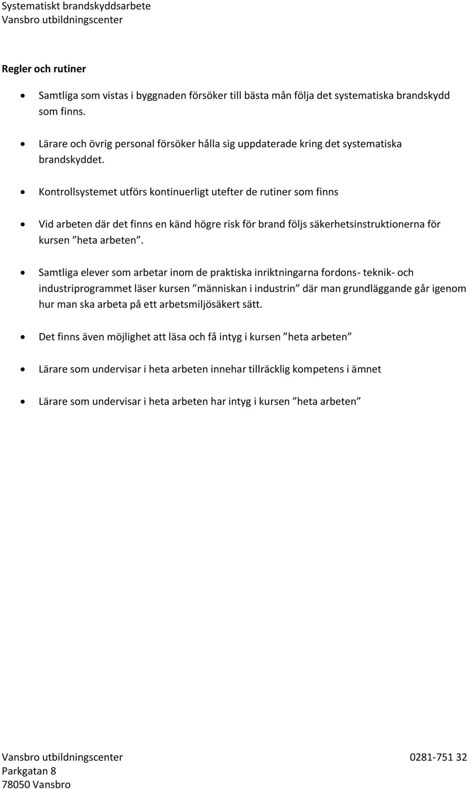 Kontrollsystemet utförs kontinuerligt utefter de rutiner som finns Vid arbeten där det finns en känd högre risk för brand följs säkerhetsinstruktionerna för kursen heta arbeten.