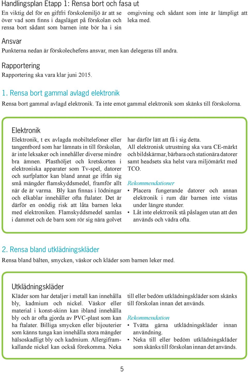 Rensa bort gammal avlagd elektronik Rensa bort gammal avlagd elektronik. Ta inte emot gammal elektronik som skänks till förskolorna.