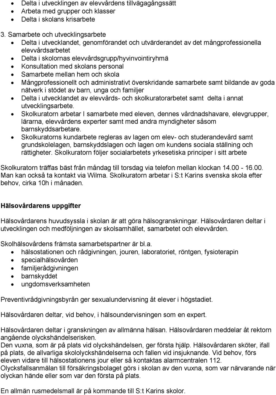 skolans personal Samarbete mellan hem och skola Mångprofessionellt och administrativt överskridande samarbete samt bildande av goda nätverk i stödet av barn, unga och familjer Delta i utvecklandet av