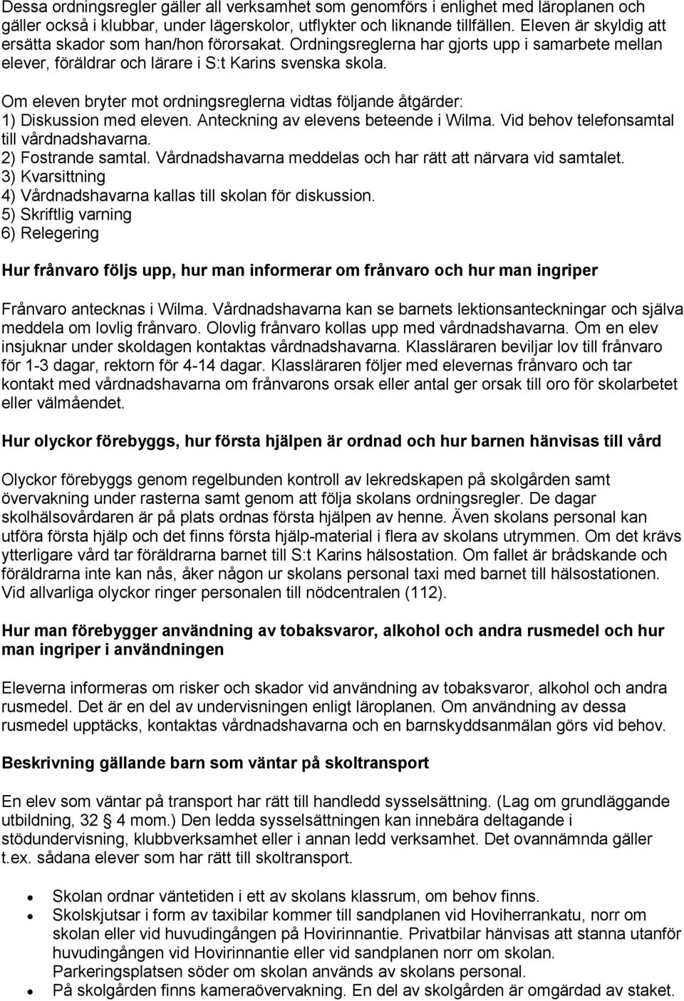 Om eleven bryter mot ordningsreglerna vidtas följande åtgärder: 1) Diskussion med eleven. Anteckning av elevens beteende i Wilma. Vid behov telefonsamtal till vårdnadshavarna. 2) Fostrande samtal.