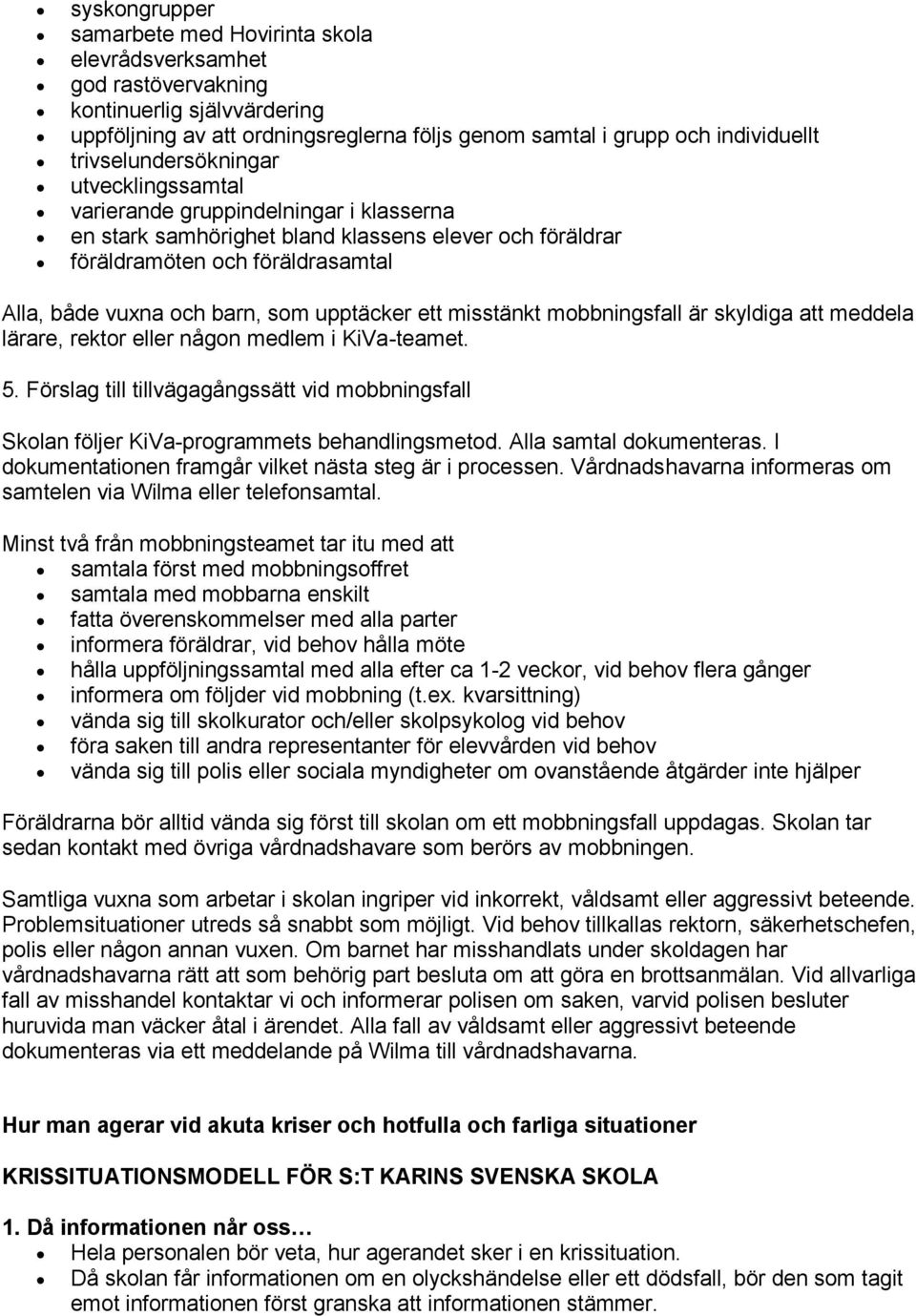 Samtliga vuxna som arbetar i skolan ingriper vid inkorrekt, våldsamt eller aggressivt beteende. Problemsituationer utreds så snabbt som möjligt.