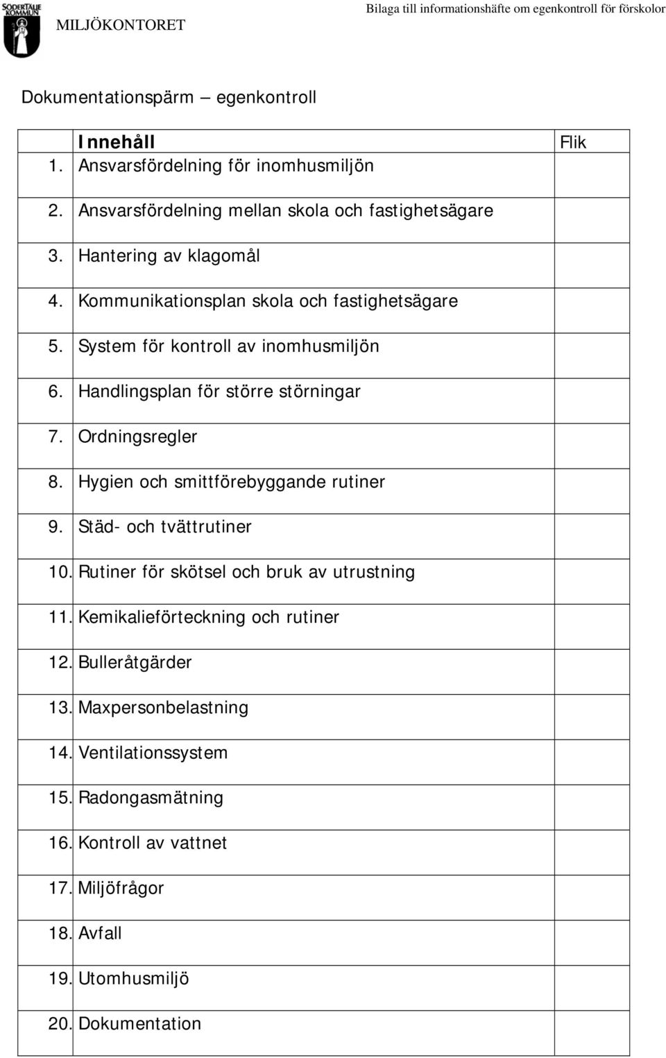 Handlingsplan för större störningar 7. Ordningsregler 8. Hygien och smittförebyggande rutiner 9. Städ- och tvättrutiner 10. Rutiner för skötsel och bruk av utrustning 11.