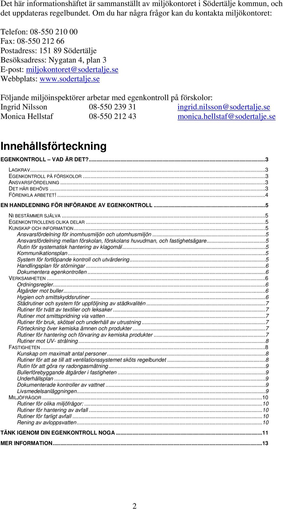 se Webbplats: www.sodertalje.se Följande miljöinspektörer arbetar med egenkontroll på förskolor: Ingrid Nilsson 08-550 239 31 ingrid.nilsson@sodertalje.se Monica Hellstaf 08-550 212 43 monica.