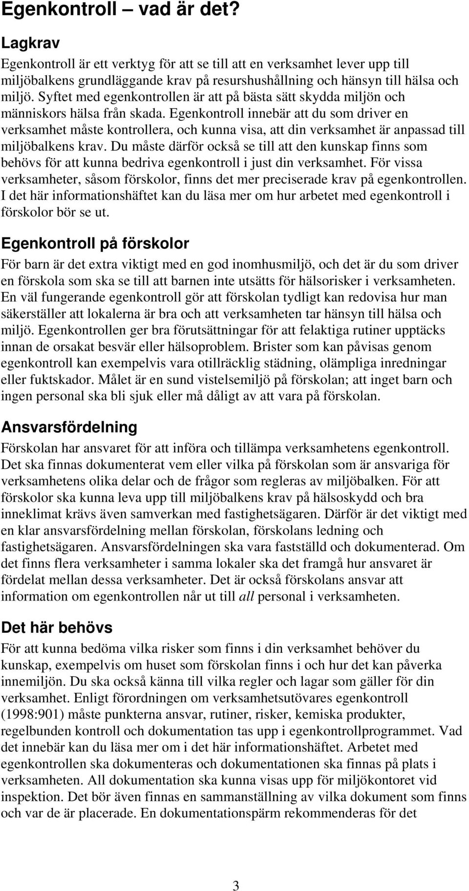 Egenkontroll innebär att du som driver en verksamhet måste kontrollera, och kunna visa, att din verksamhet är anpassad till miljöbalkens krav.