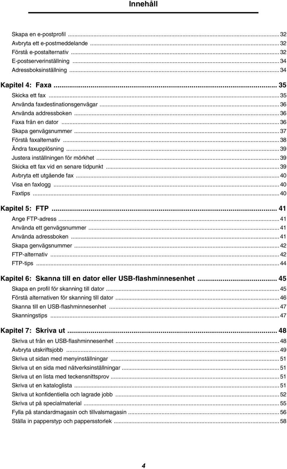 .. 39 Justera inställningen för mörkhet... 39 Skicka ett fax vid en senare tidpunkt... 39 Avbryta ett utgående fax... 40 Visa en faxlogg... 40 Faxtips... 40 Kapitel 5: FTP... 41 Ange FTP-adress.