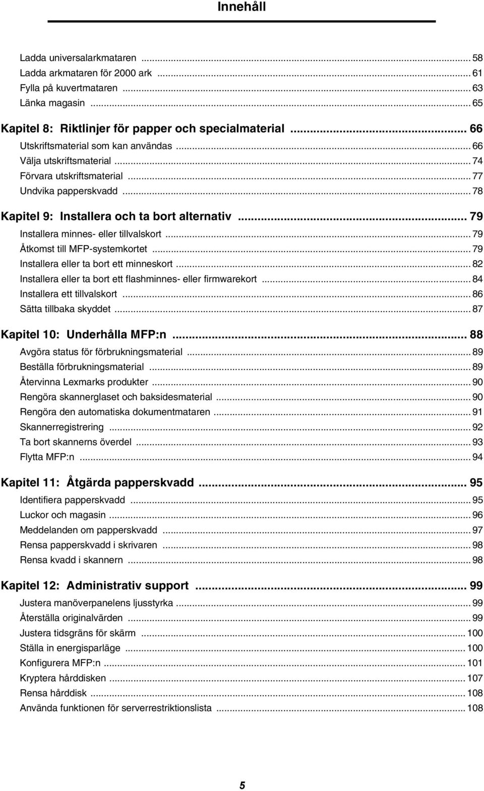 .. 79 Installera minnes- eller tillvalskort... 79 Åtkomst till MFP-systemkortet... 79 Installera eller ta bort ett minneskort... 82 Installera eller ta bort ett flashminnes- eller firmwarekort.