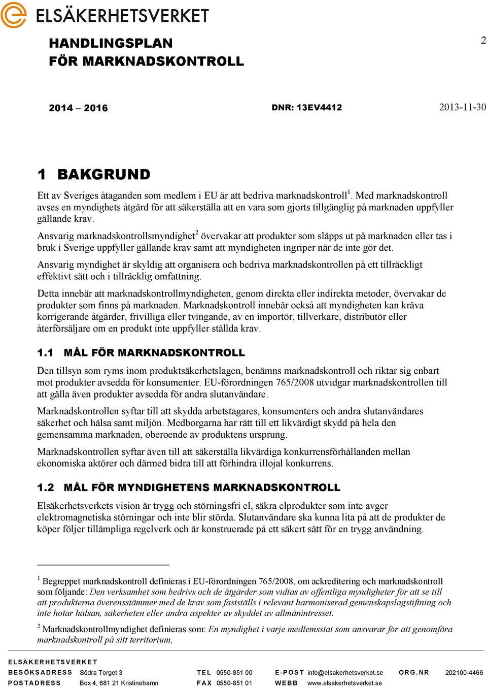 Ansvarig marknadskontrollsmyndighet 2 övervakar att produkter som släpps ut på marknaden eller tas i bruk i Sverige uppfyller gällande krav samt att myndigheten ingriper när de inte gör det.