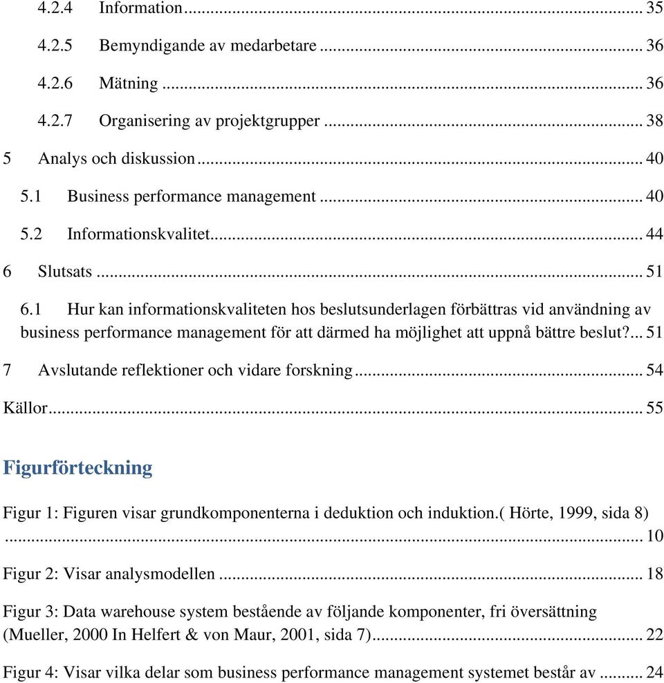 ... 51 7 Avslutande reflektioner och vidare forskning... 54 Källor... 55 Figurförteckning Figur 1: Figuren visar grundkomponenterna i deduktion och induktion.( Hörte, 1999, sida 8).