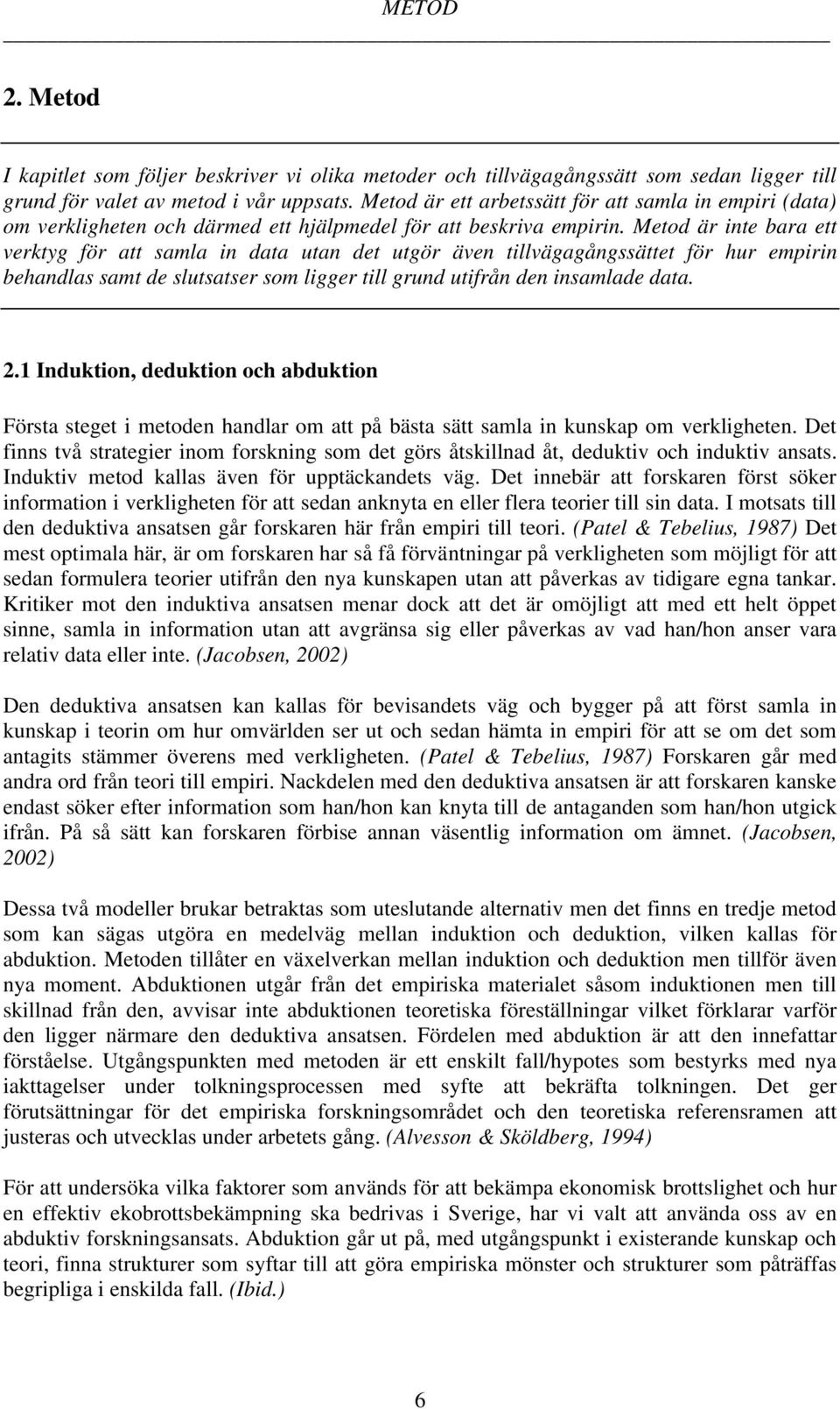 Metod är inte bara ett verktyg för att samla in data utan det utgör även tillvägagångssättet för hur empirin behandlas samt de slutsatser som ligger till grund utifrån den insamlade data. 2.