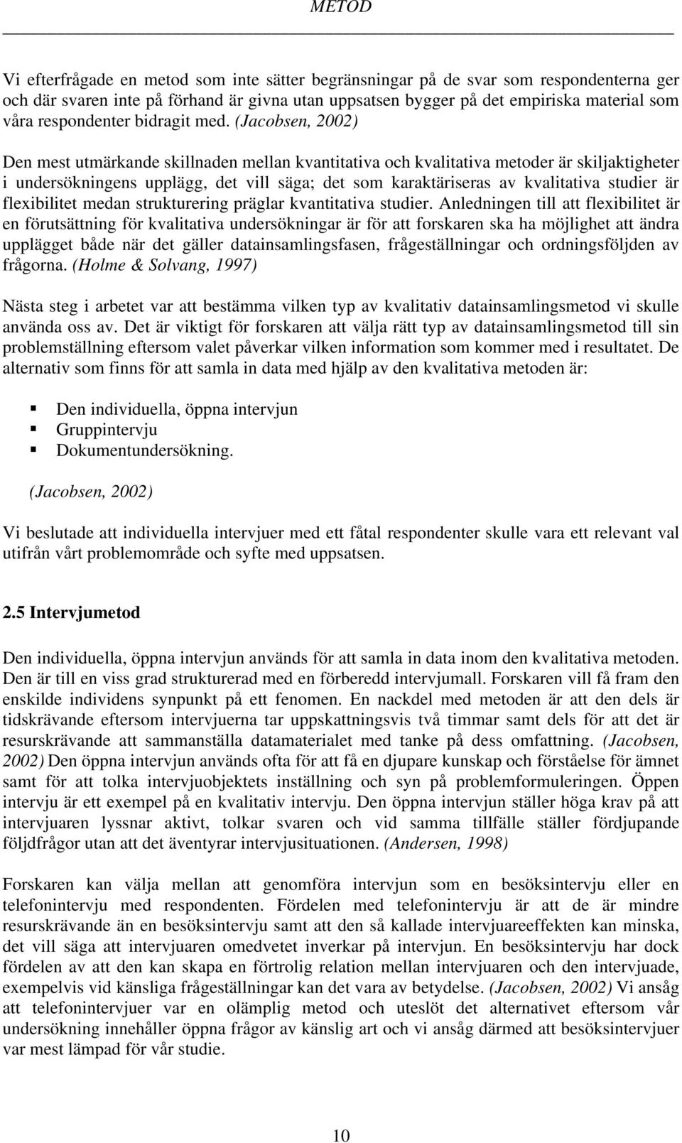(Jacobsen, 2002) Den mest utmärkande skillnaden mellan kvantitativa och kvalitativa metoder är skiljaktigheter i undersökningens upplägg, det vill säga; det som karaktäriseras av kvalitativa studier