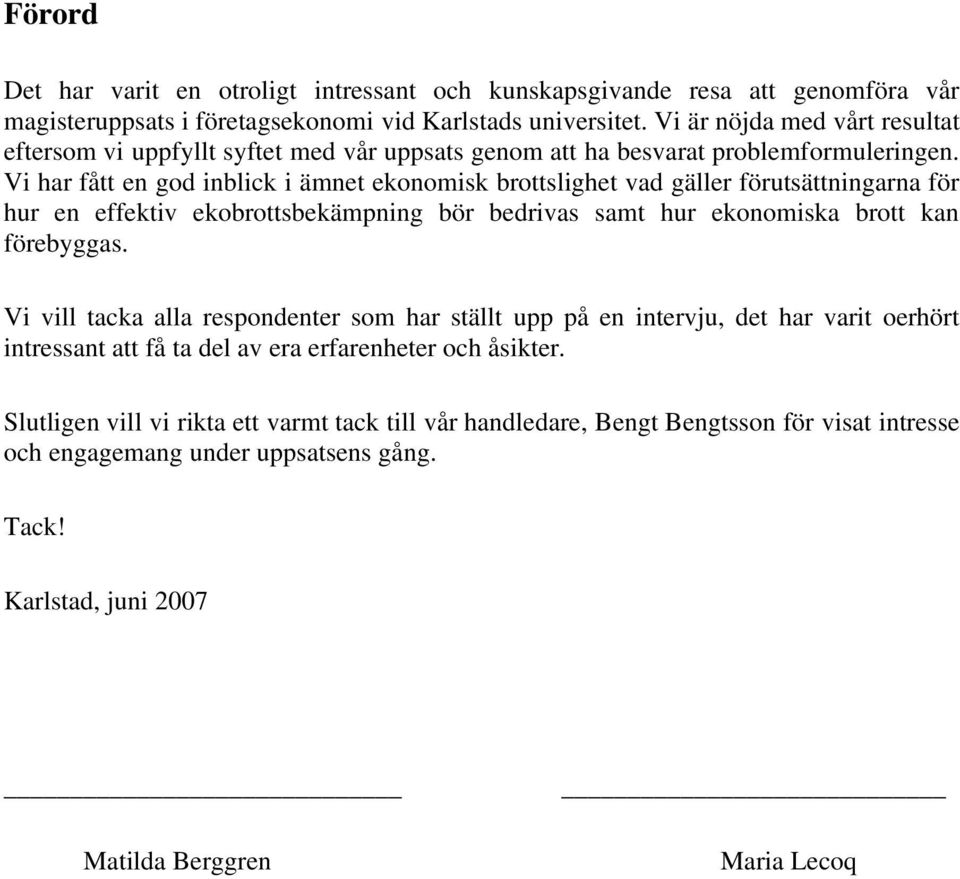 Vi har fått en god inblick i ämnet ekonomisk brottslighet vad gäller förutsättningarna för hur en effektiv ekobrottsbekämpning bör bedrivas samt hur ekonomiska brott kan förebyggas.