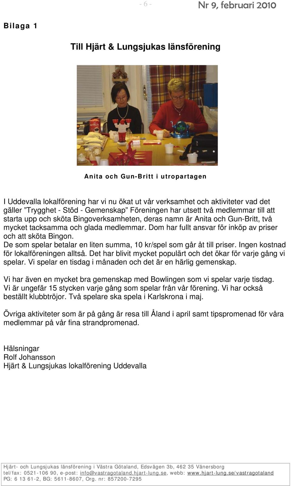 Dom har fullt ansvar för inköp av priser och att sköta Bingon. De som spelar betalar en liten summa, 10 kr/spel som går åt till priser. Ingen kostnad för lokalföreningen alltså.