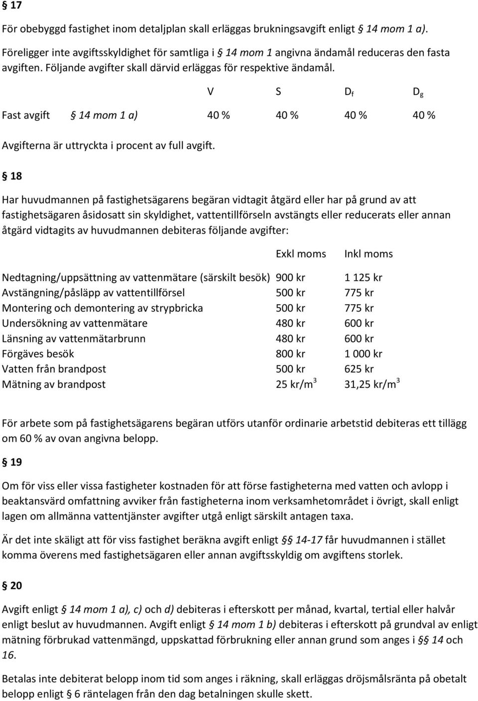 18 Har huvudmannen på fastighetsägarens begäran vidtagit åtgärd eller har på grund av att fastighetsägaren åsidosatt sin skyldighet, vattentillförseln avstängts eller reducerats eller annan åtgärd