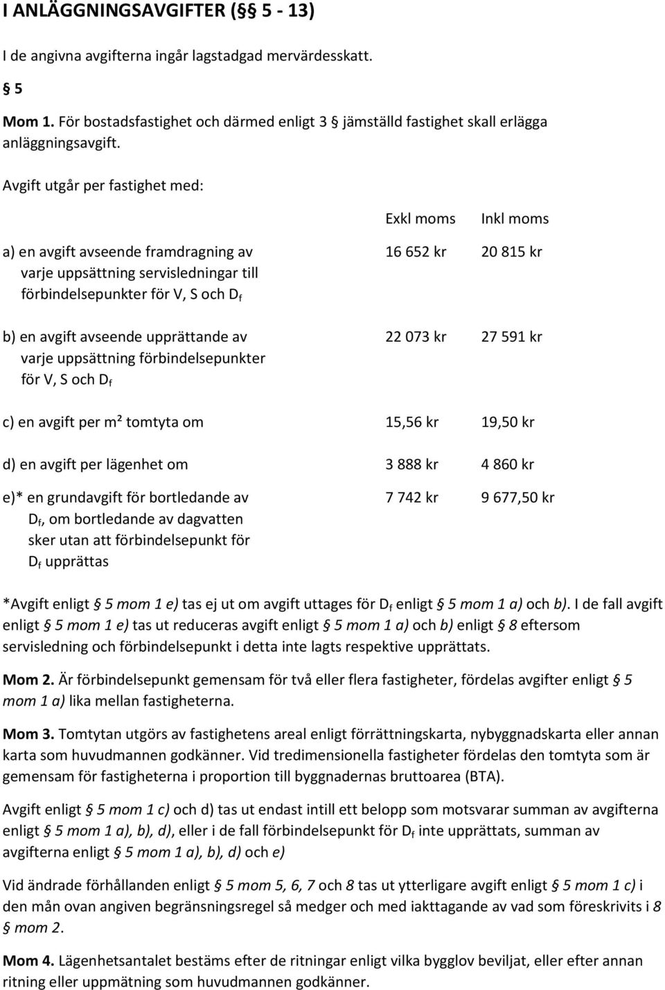 avseende upprättande av 22 073 kr 27 591 kr varje uppsättning förbindelsepunkter för V, S och D f c) en avgift per m² tomtyta om 15,56 kr 19,50 kr d) en avgift per lägenhet om 3 888 kr 4 860 kr e)*