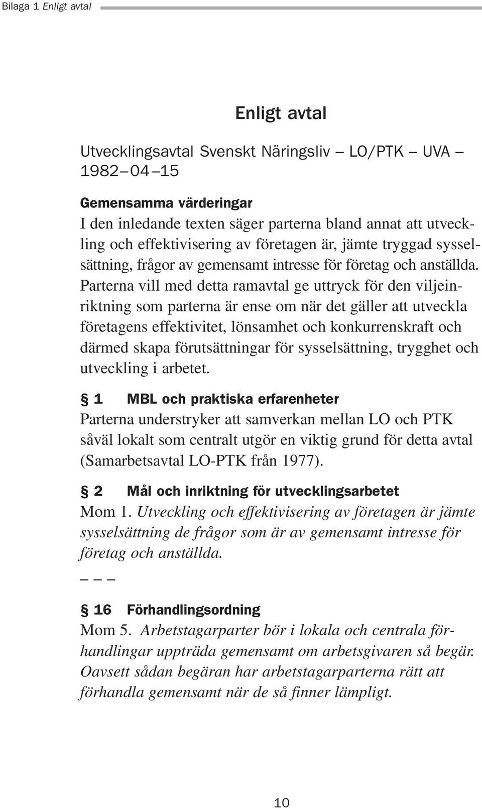 Parterna vill med detta ramavtal ge uttryck för den viljeinriktning som parterna är ense om när det gäller att utveckla företagens effektivitet, lönsamhet och konkurrenskraft och därmed skapa