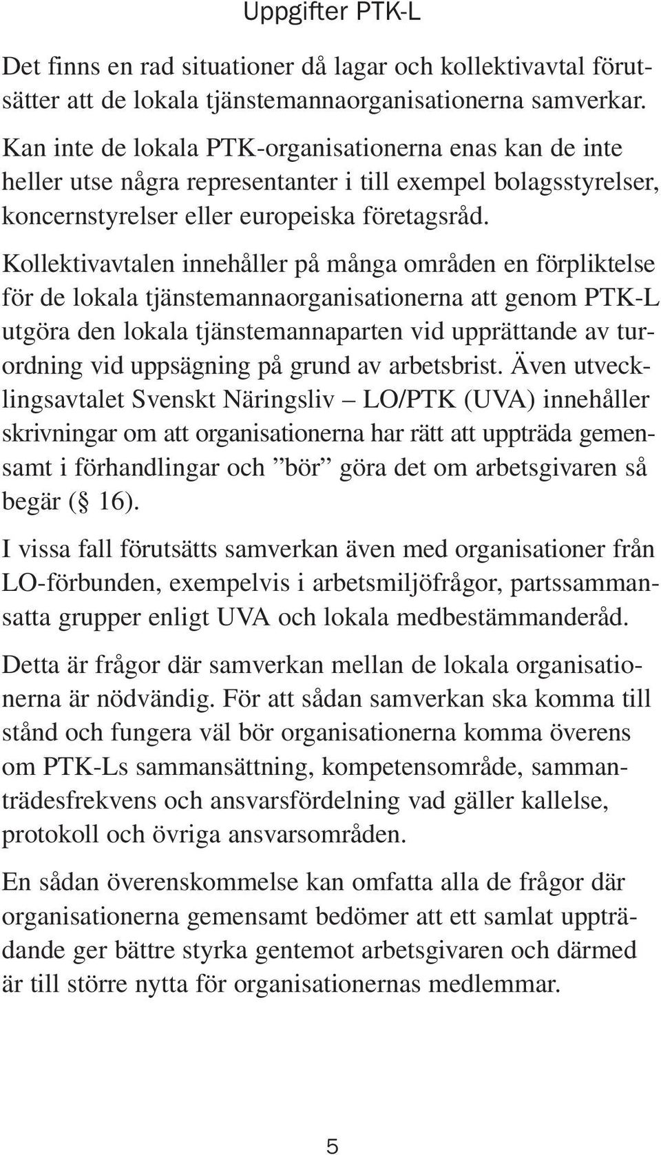 Kollektivavtalen innehåller på många områden en förpliktelse för de lokala tjänstemannaorganisationerna att genom PTK-L utgöra den lokala tjänstemannaparten vid upprättande av turordning vid