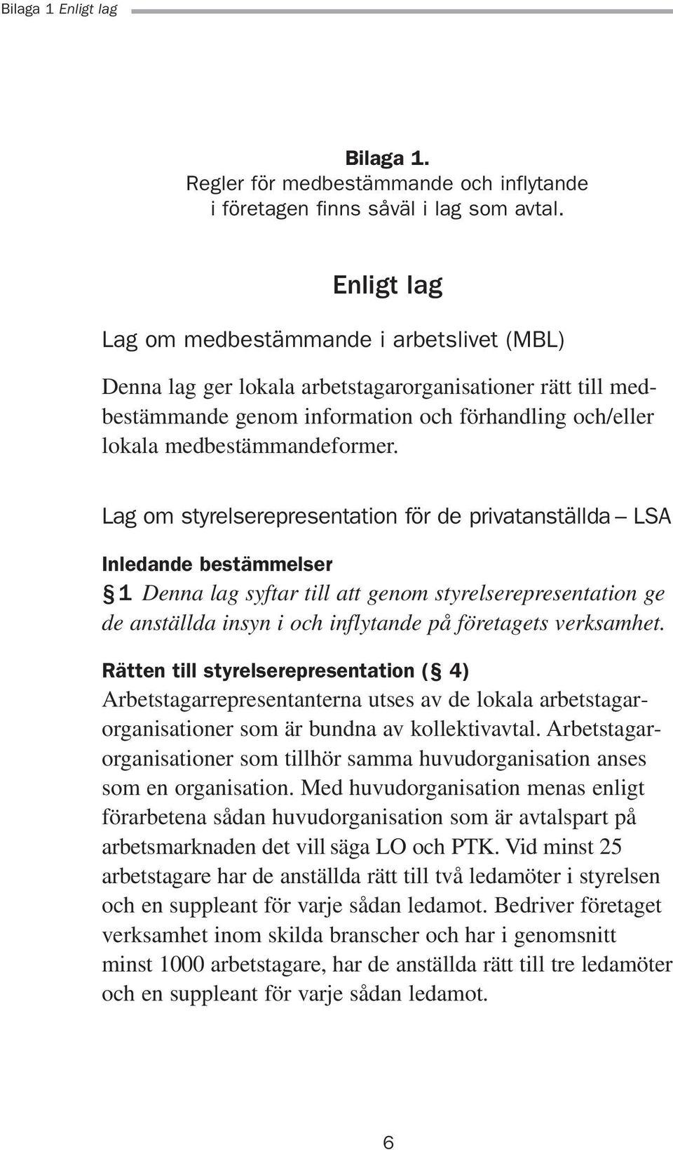 Lag om styrelserepresentation för de privatanställda LSA Inledande bestämmelser 1 Denna lag syftar till att genom styrelserepresentation ge de anställda insyn i och inflytande på företagets