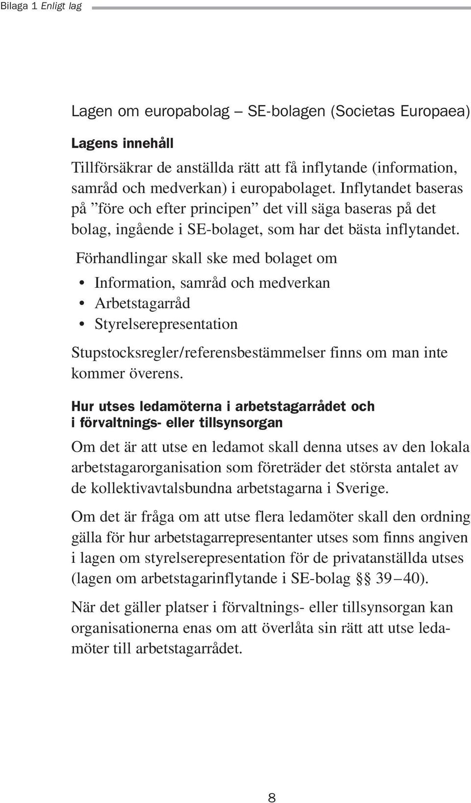 Förhandlingar skall ske med bolaget om Information, samråd och medverkan Arbetstagarråd Styrelserepresentation Stupstocksregler/referensbestämmelser finns om man inte kommer överens.