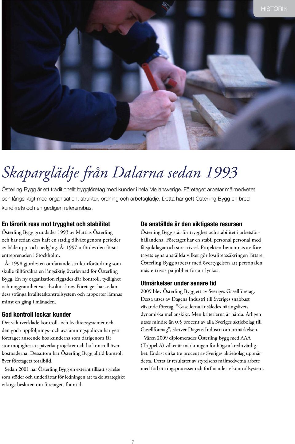 En lärorik resa mot trygghet och stabilitet Österling Bygg grundades 1993 av Mattias Österling och har sedan dess haft en stadig tillväxt genom perioder av både upp- och nedgång.