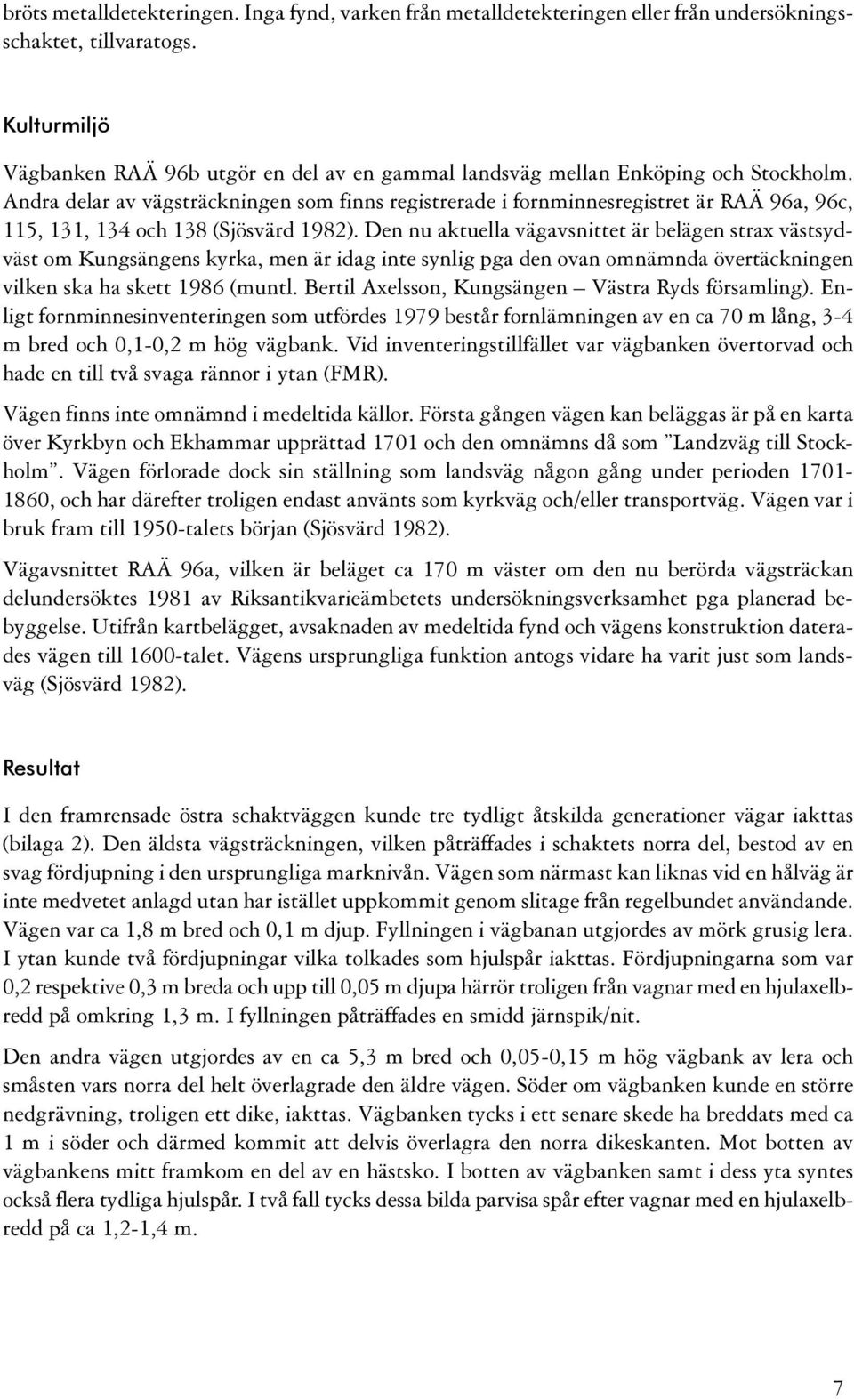 västsydväst om Kungsängens kyrka, men är idag inte synlig pga den ovan omnämnda övertäckningen vilken ska ha skett 1986 (muntl Bertil Axelsson, Kungsängen Västra Ryds församling) Enligt